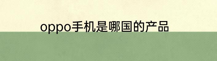 oppo手机是哪国的产品