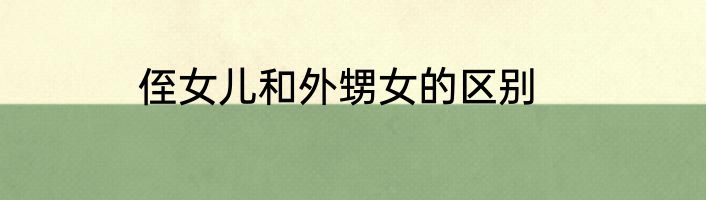 侄女儿和外甥女的区别