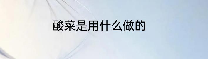 酸菜是用什么做的