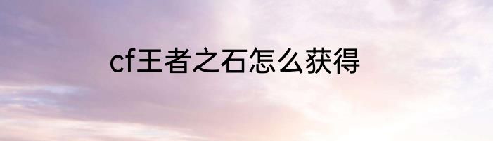 cf王者之石怎么获得