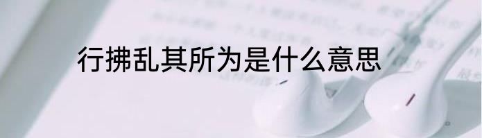 行拂乱其所为是什么意思