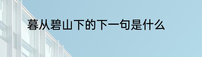 暮从碧山下的下一句是什么
