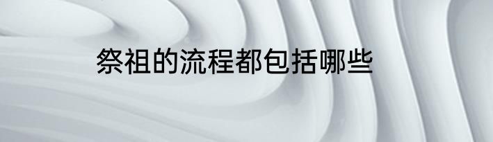 祭祖的流程都包括哪些