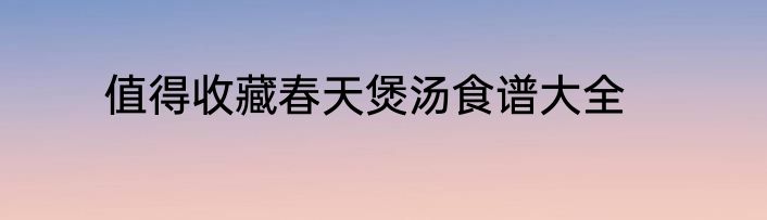 值得收藏春天煲汤食谱大全
