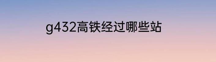 g432高铁经过哪些站