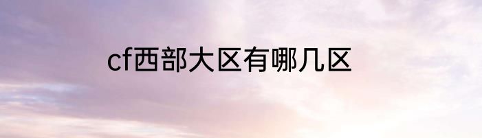 cf西部大区有哪几区