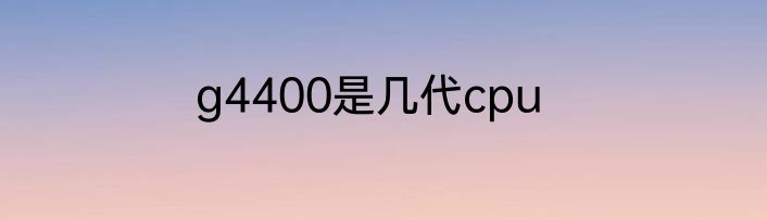 g4400是几代cpu