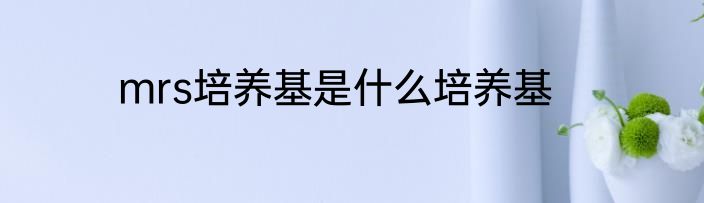 mrs培养基是什么培养基