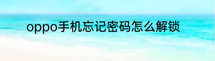 oppo手机忘记密码怎么解锁