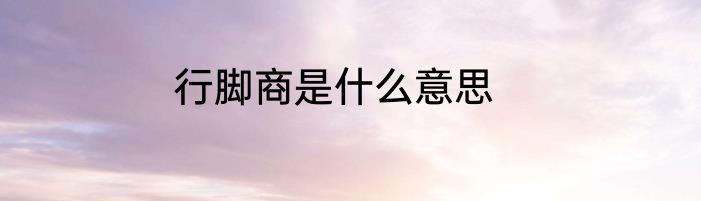 行脚商是什么意思