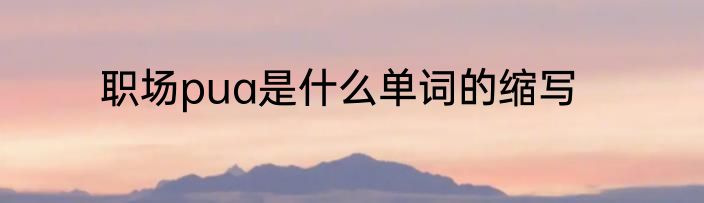 职场pua是什么单词的缩写
