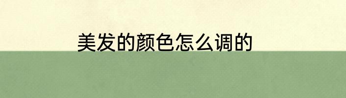 美发的颜色怎么调的