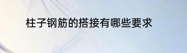 柱子钢筋的搭接有哪些要求
