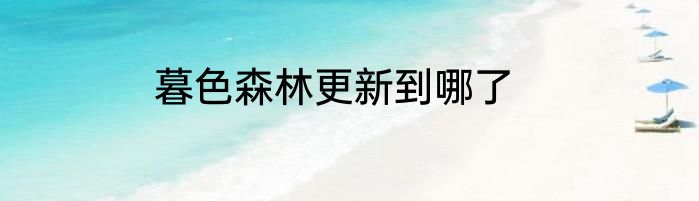 暮色森林更新到哪了