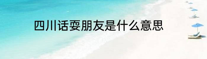 四川话耍朋友是什么意思