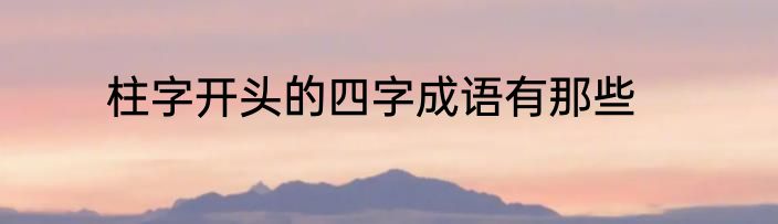 柱字开头的四字成语有那些