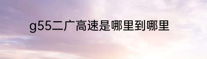 g55二广高速是哪里到哪里