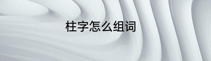 柱字怎么组词