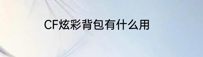 CF炫彩背包有什么用