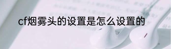 cf烟雾头的设置是怎么设置的