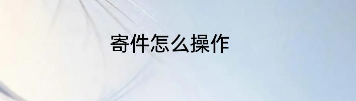 寄件怎么操作