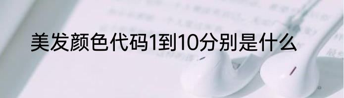 美发颜色代码1到10分别是什么