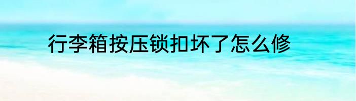 行李箱按压锁扣坏了怎么修