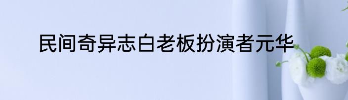 民间奇异志白老板扮演者元华