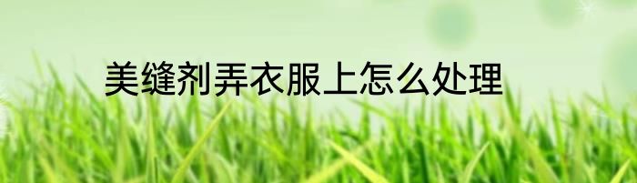 美缝剂弄衣服上怎么处理