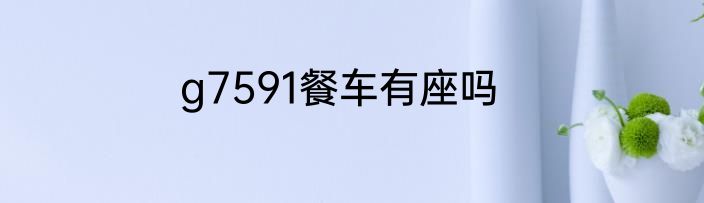 g7591餐车有座吗