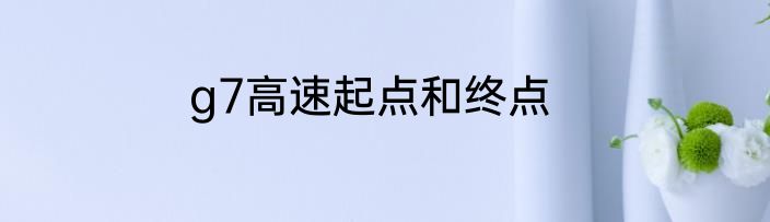 g7高速起点和终点