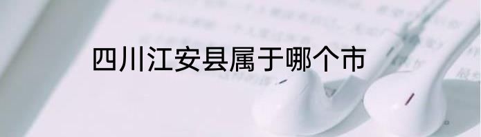 四川江安县属于哪个市