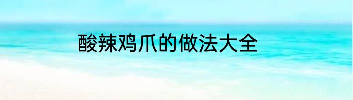 酸辣鸡爪的做法大全