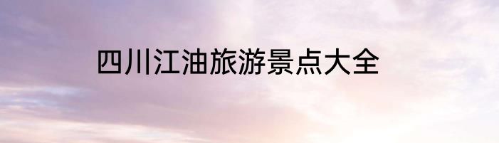 四川江油旅游景点大全