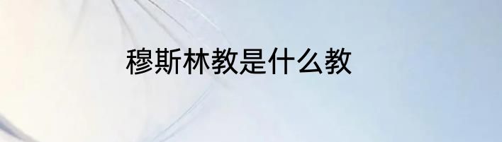 穆斯林教是什么教