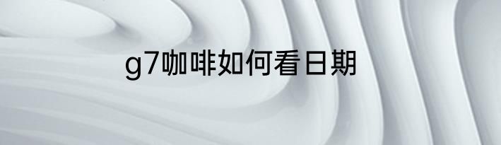 g7咖啡如何看日期