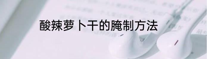 酸辣萝卜干的腌制方法