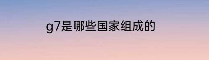 g7是哪些国家组成的