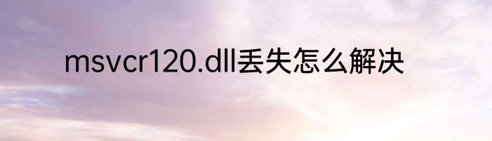 msvcr120.dll丢失怎么解决
