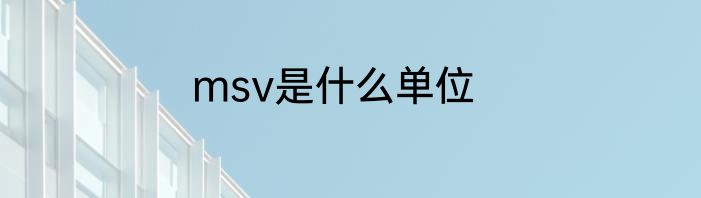 msv是什么单位