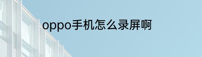 oppo手机怎么录屏啊