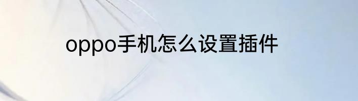 oppo手机怎么设置插件