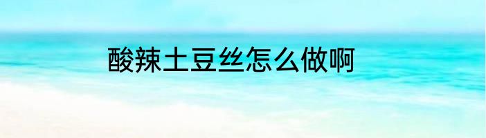 酸辣土豆丝怎么做啊