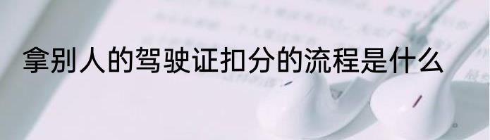 拿别人的驾驶证扣分的流程是什么