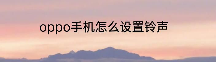 oppo手机怎么设置铃声