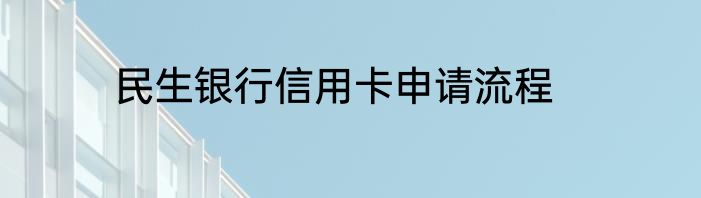 民生银行信用卡申请流程