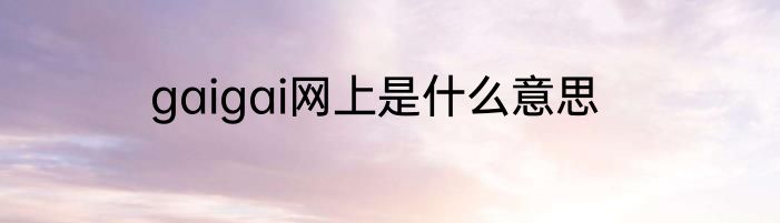 gaigai网上是什么意思