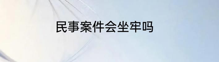 民事案件会坐牢吗