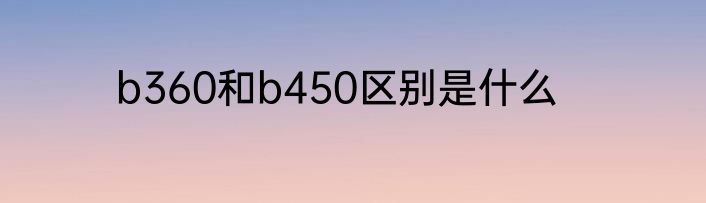 b360和b450区别是什么