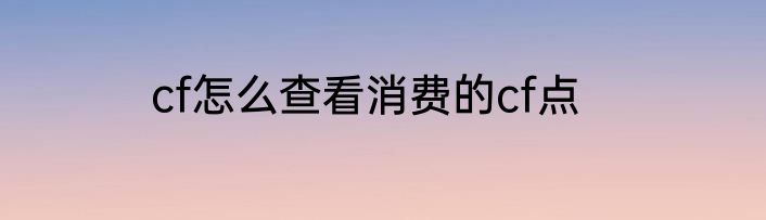 cf怎么查看消费的cf点